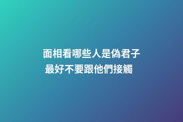 面相看哪些人是偽君子 最好不要跟他們接觸